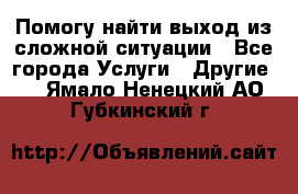 Помогу найти выход из сложной ситуации - Все города Услуги » Другие   . Ямало-Ненецкий АО,Губкинский г.